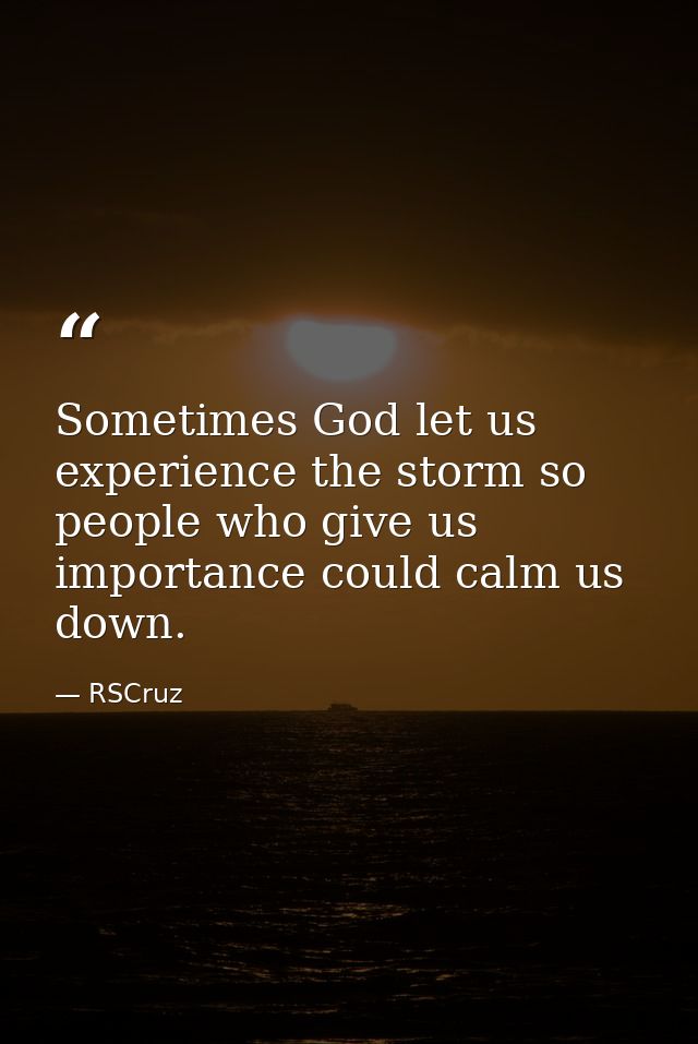 Sometimes God let us experience the storm so people who give us importance could calm us down. — RSCruz