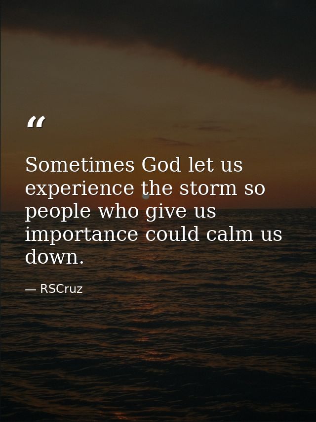 Sometimes God let us experience the storm so people who give us importance could calm us down. — RSCruz