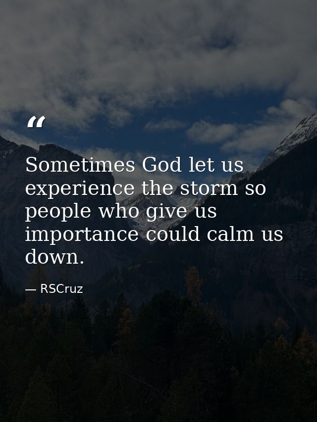 Sometimes God let us experience the storm so people who give us importance could calm us down. — RSCruz