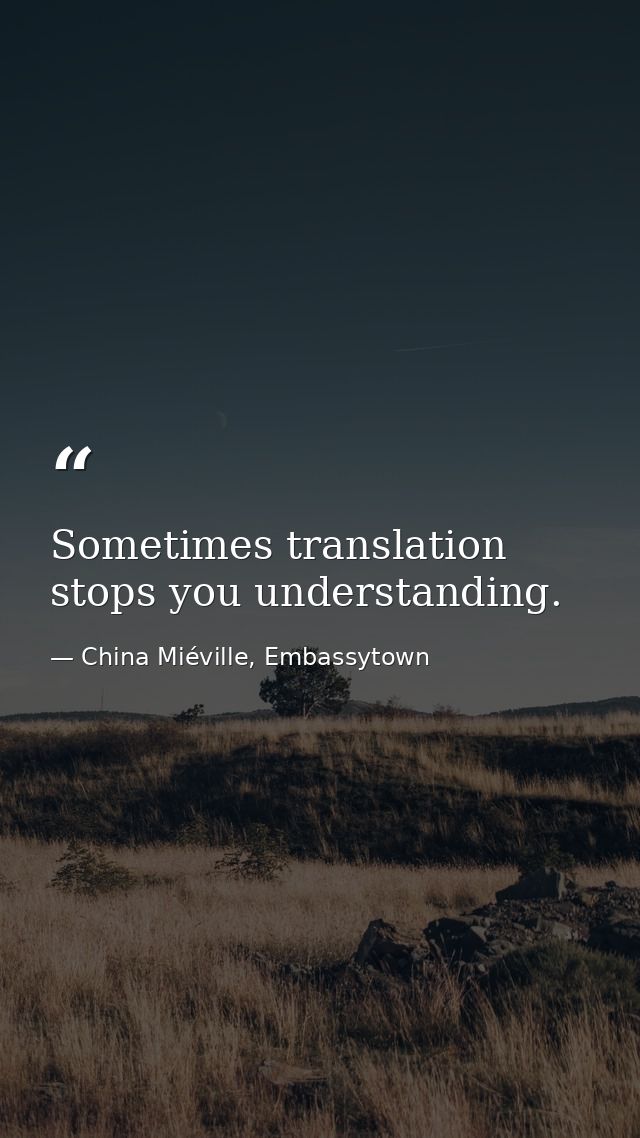 Sometimes translation stops you understanding. — China Miéville, Embassytown