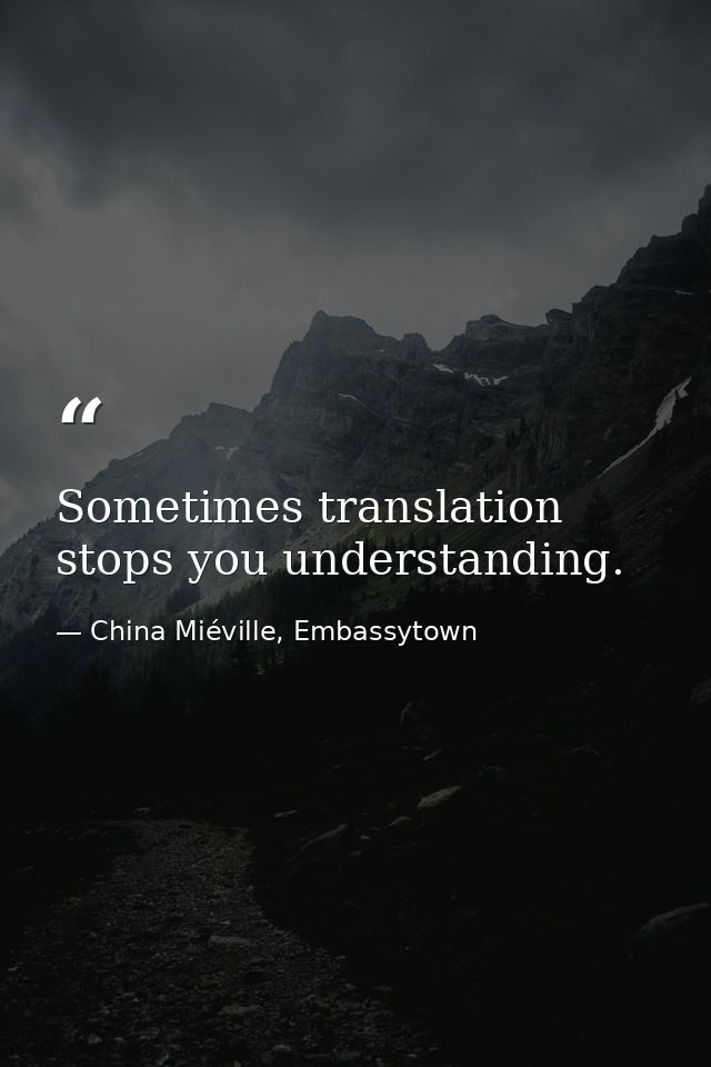 Sometimes translation stops you understanding. — China Miéville, Embassytown