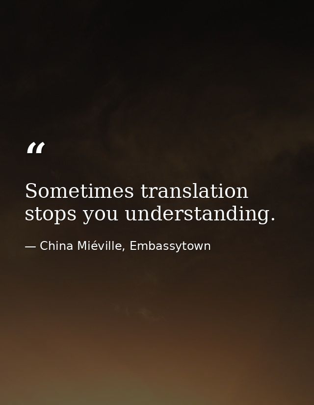 Sometimes translation stops you understanding. — China Miéville, Embassytown