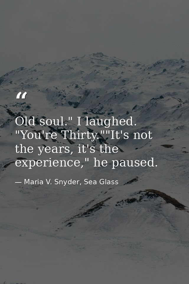 Old soul." I laughed. "You're Thirty.""It's not the years, it's the experience," he paused. — Maria V. Snyder, Sea Glass