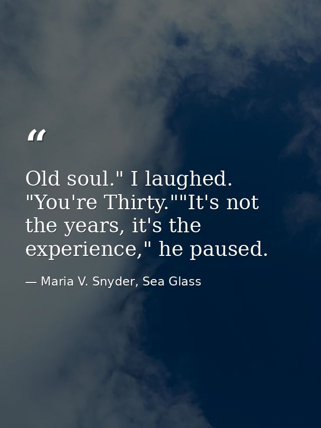 Old soul." I laughed. "You're Thirty.""It's not the years, it's the experience," he paused. — Maria V. Snyder, Sea Glass