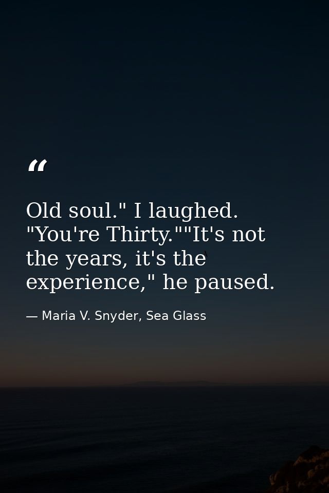 Old soul." I laughed. "You're Thirty.""It's not the years, it's the experience," he paused. — Maria V. Snyder, Sea Glass