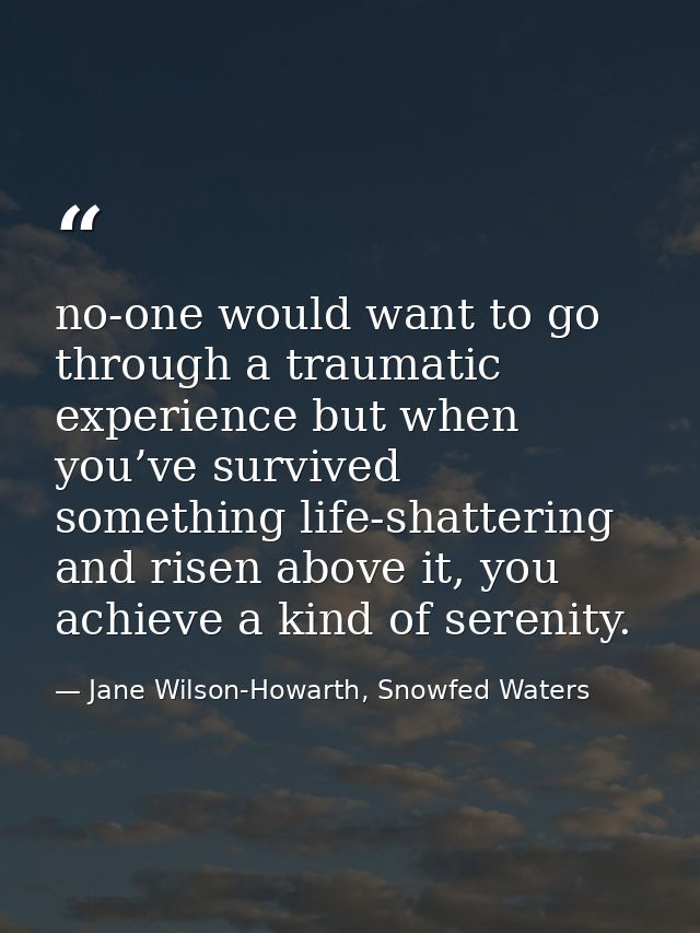 no-one would want to go through a traumatic experience but when you’ve survived something life-shattering and risen abov — Jane Wilson-Howarth, Snowfed Waters