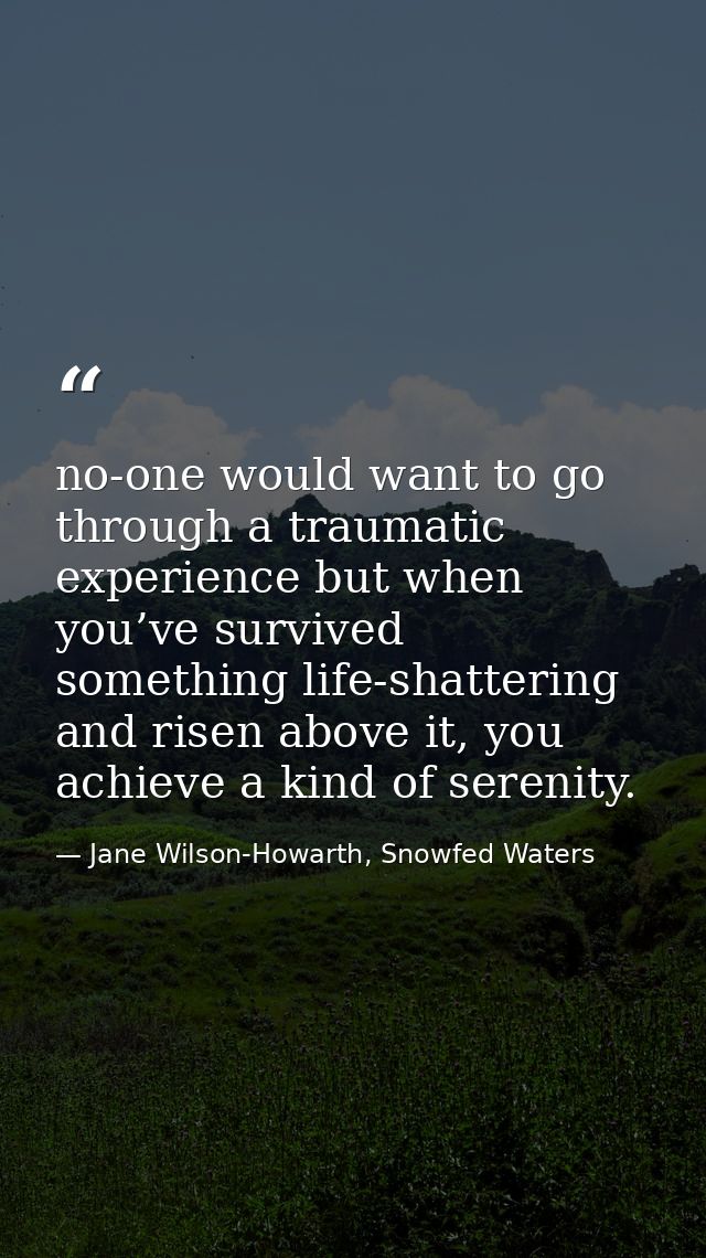 no-one would want to go through a traumatic experience but when you’ve survived something life-shattering and risen abov — Jane Wilson-Howarth, Snowfed Waters