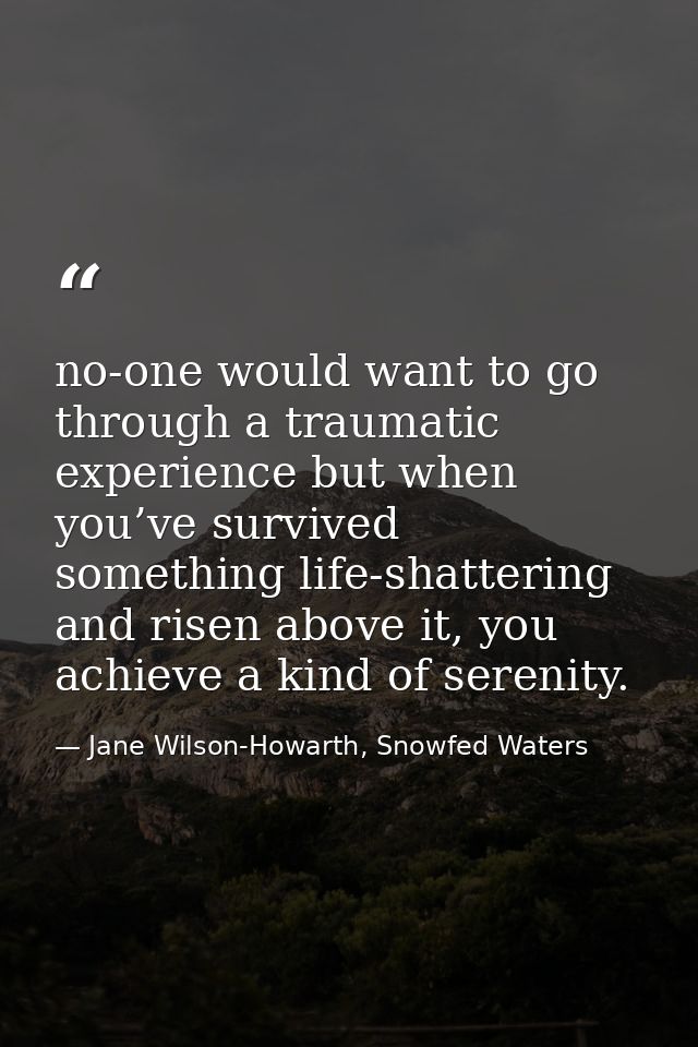 no-one would want to go through a traumatic experience but when you’ve survived something life-shattering and risen abov — Jane Wilson-Howarth, Snowfed Waters