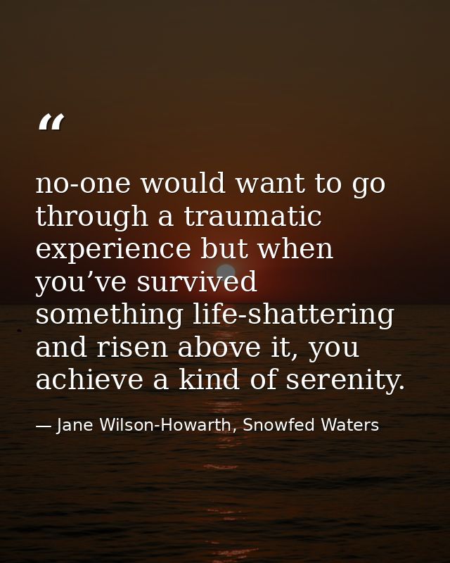 no-one would want to go through a traumatic experience but when you’ve survived something life-shattering and risen abov — Jane Wilson-Howarth, Snowfed Waters