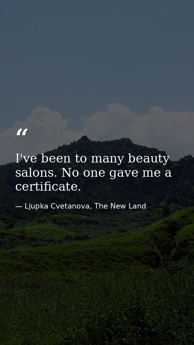 I've been to many beauty salons. No one gave me a certificate. — Ljupka Cvetanova, The New Land