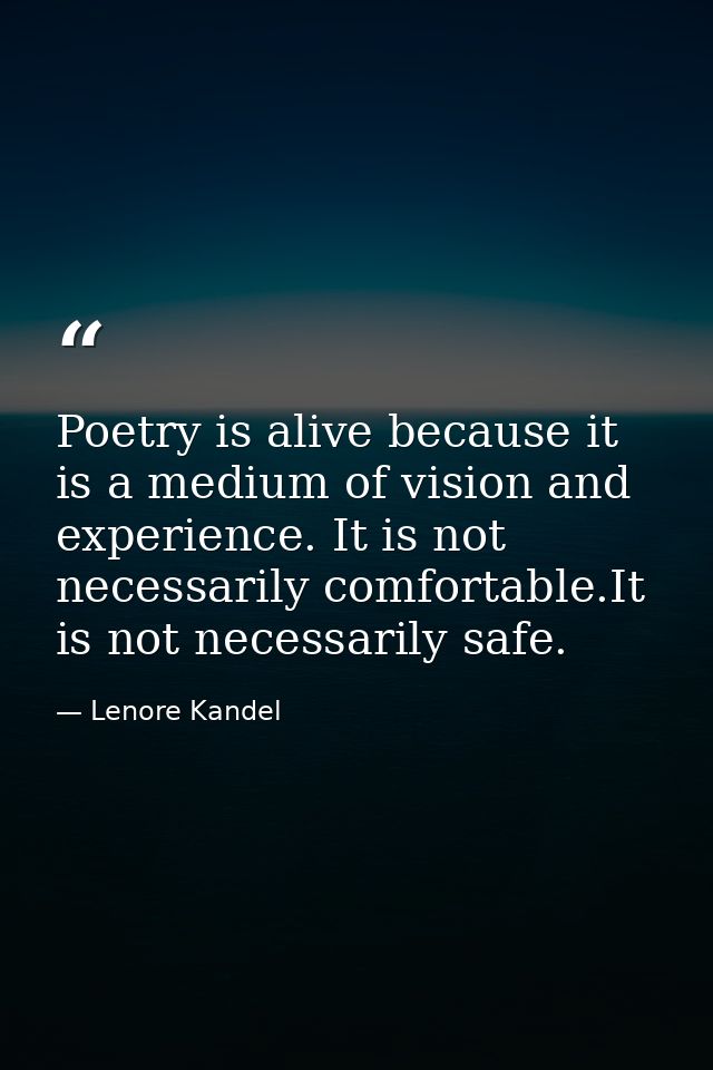 Poetry is alive because it is a medium of vision and experience. It is not necessarily comfortable.It is not necessarily — Lenore Kandel