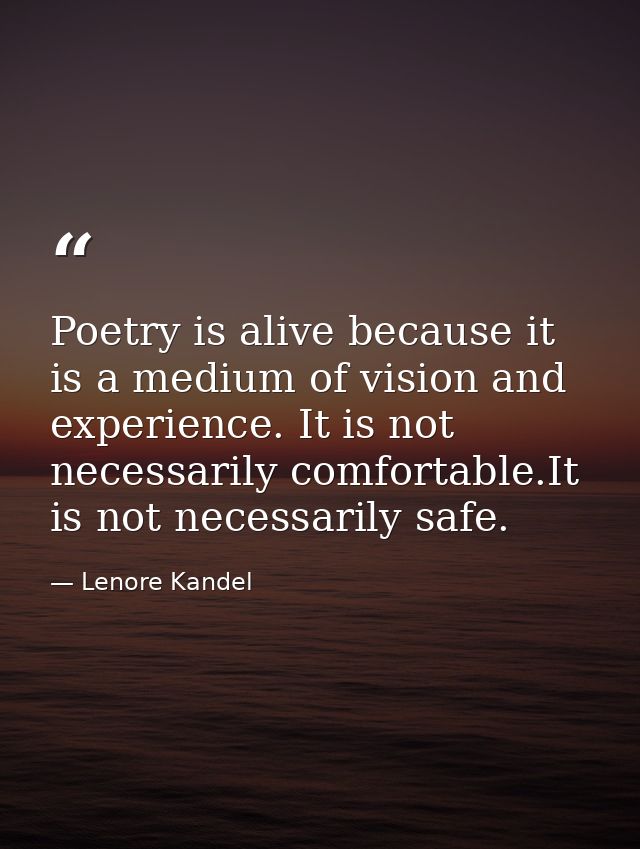 Poetry is alive because it is a medium of vision and experience. It is not necessarily comfortable.It is not necessarily — Lenore Kandel