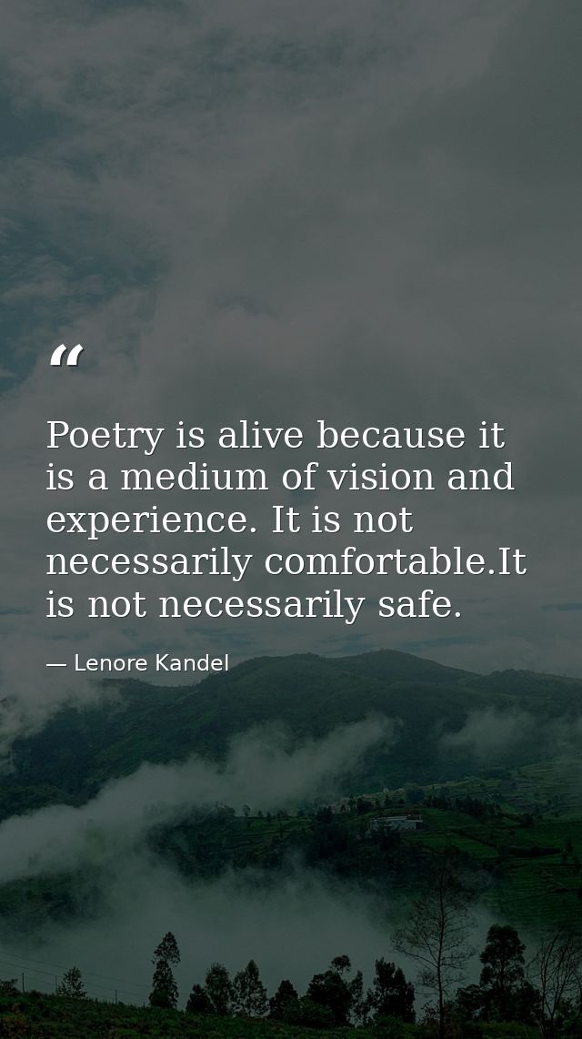 Poetry is alive because it is a medium of vision and experience. It is not necessarily comfortable.It is not necessarily — Lenore Kandel
