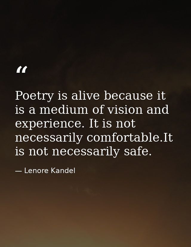 Poetry is alive because it is a medium of vision and experience. It is not necessarily comfortable.It is not necessarily — Lenore Kandel