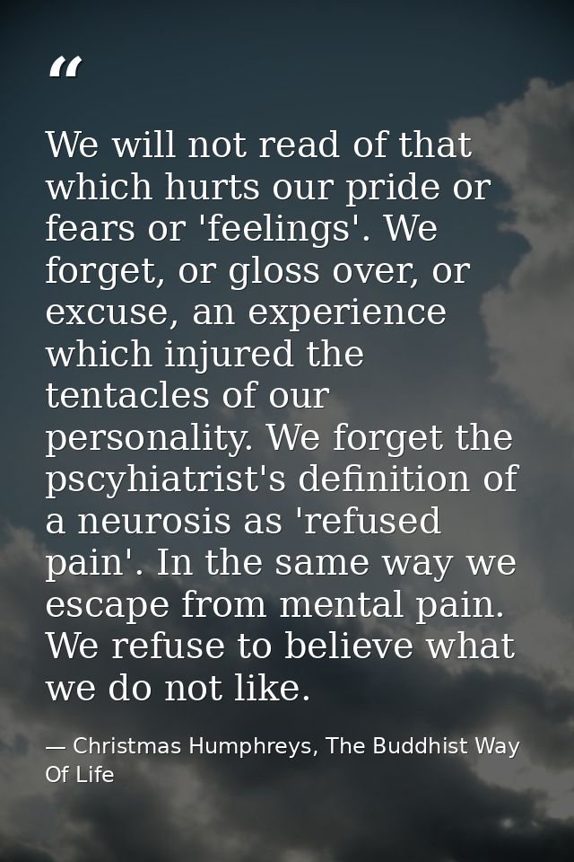 We will not read of that which hurts our pride or fears or 'feelings'. We forget, or gloss over, or excuse, an experienc — Christmas Humphreys, The Buddhist Way Of Life