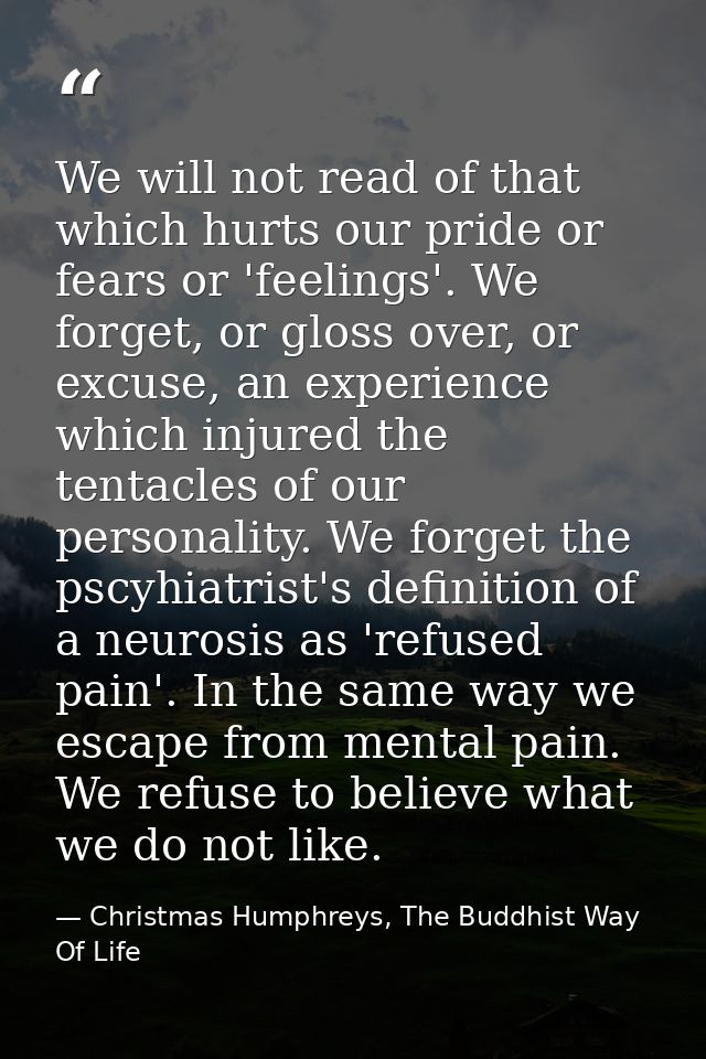 We will not read of that which hurts our pride or fears or 'feelings'. We forget, or gloss over, or excuse, an experienc — Christmas Humphreys, The Buddhist Way Of Life