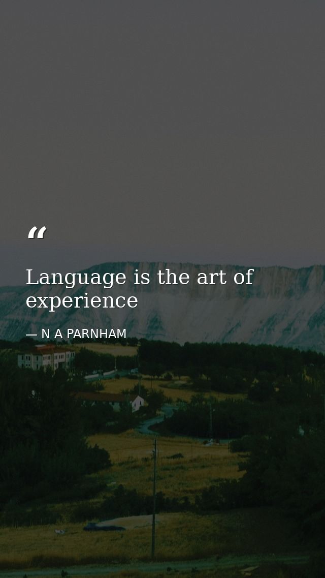Language is the art of experience — N A PARNHAM