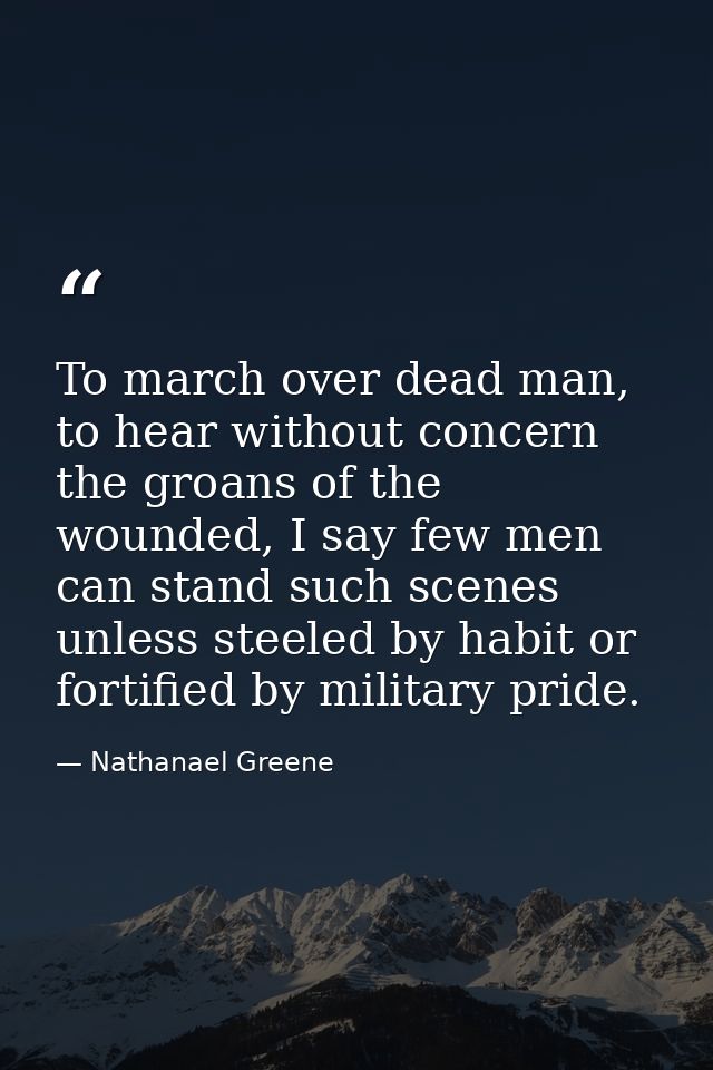 To march over dead man, to hear without concern the groans of the wounded, I say few men can stand such scenes unless st — Nathanael Greene