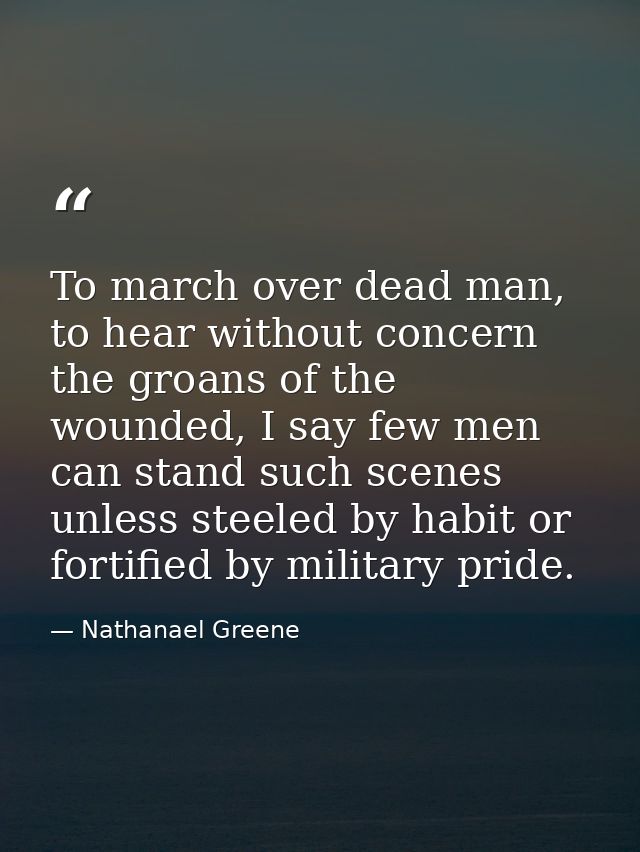 To march over dead man, to hear without concern the groans of the wounded, I say few men can stand such scenes unless st — Nathanael Greene