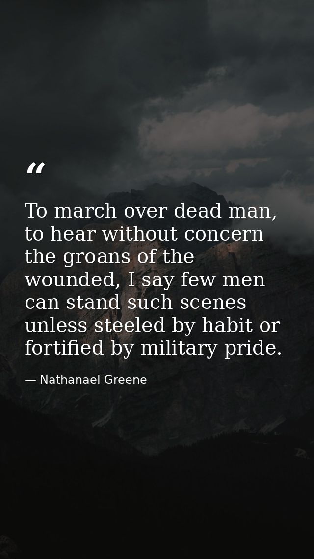 To march over dead man, to hear without concern the groans of the wounded, I say few men can stand such scenes unless st — Nathanael Greene
