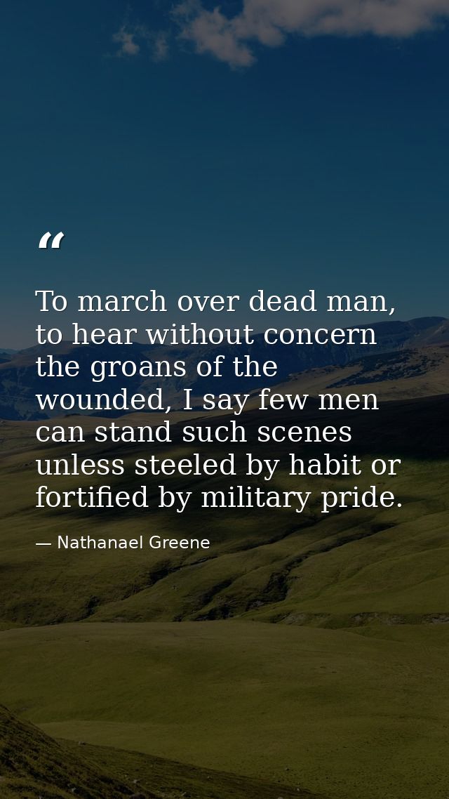 To march over dead man, to hear without concern the groans of the wounded, I say few men can stand such scenes unless st — Nathanael Greene