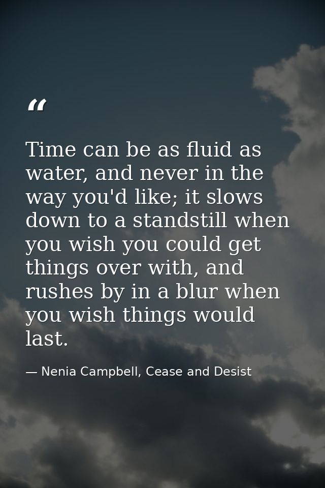Time can be as fluid as water, and never in the way you'd like; it slows down to a standstill when you wish you could ge — Nenia Campbell, Cease and Desist