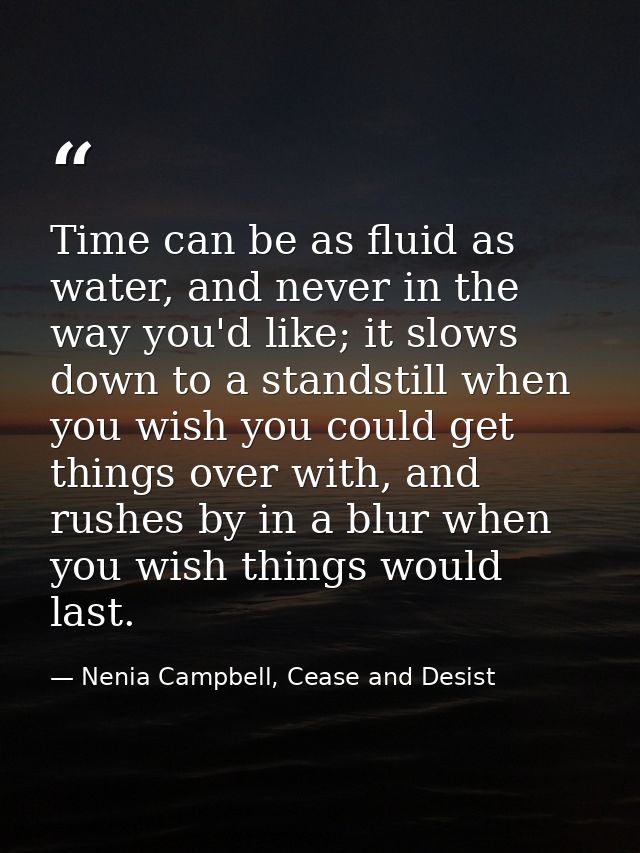 Time can be as fluid as water, and never in the way you'd like; it slows down to a standstill when you wish you could ge — Nenia Campbell, Cease and Desist