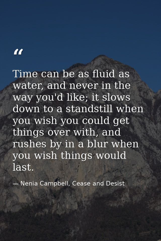 Time can be as fluid as water, and never in the way you'd like; it slows down to a standstill when you wish you could ge — Nenia Campbell, Cease and Desist