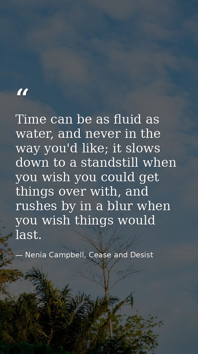 Time can be as fluid as water, and never in the way you'd like; it slows down to a standstill when you wish you could ge — Nenia Campbell, Cease and Desist