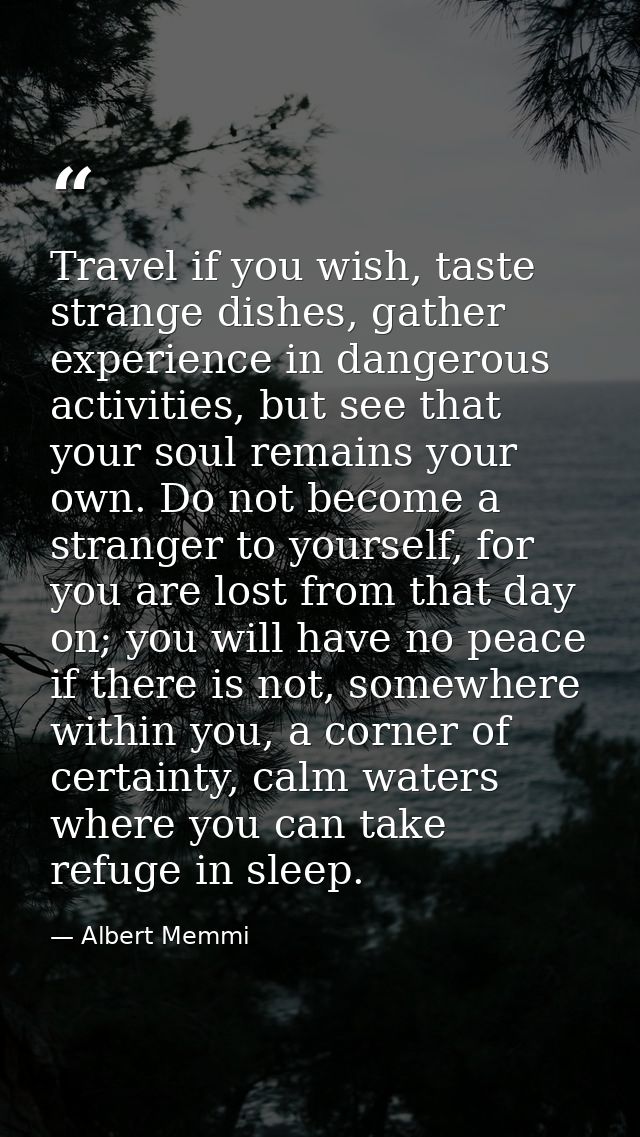 Travel if you wish, taste strange dishes, gather experience in dangerous activities, but see that your soul remains your — Albert Memmi