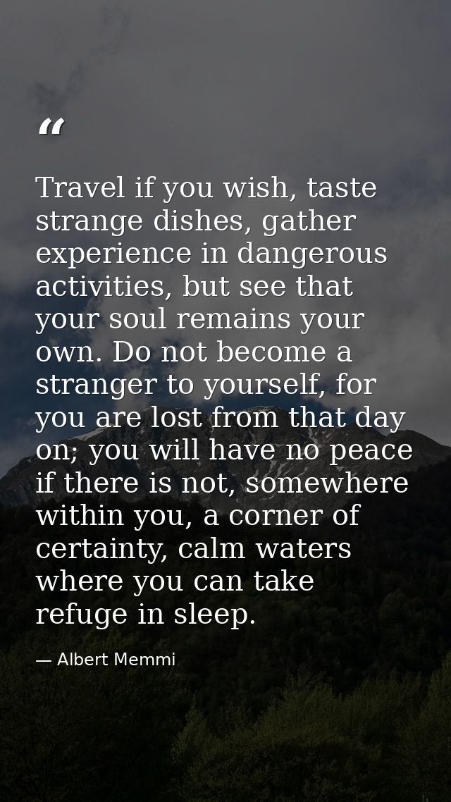 Travel if you wish, taste strange dishes, gather experience in dangerous activities, but see that your soul remains your — Albert Memmi