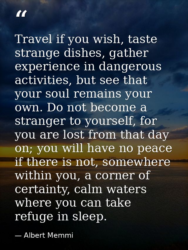 Travel if you wish, taste strange dishes, gather experience in dangerous activities, but see that your soul remains your — Albert Memmi