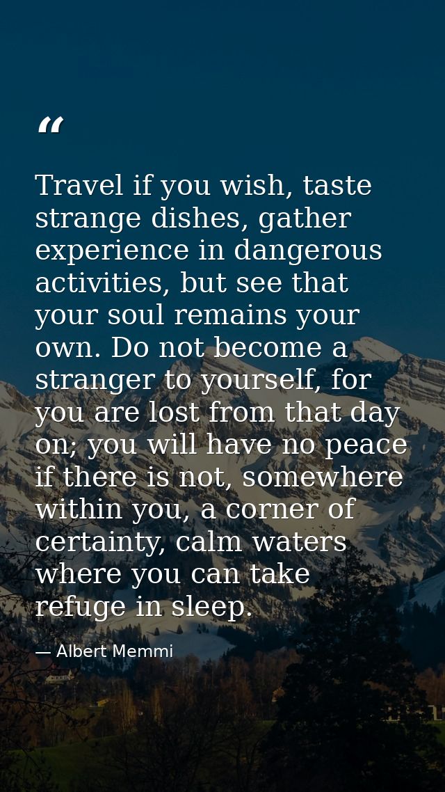 Travel if you wish, taste strange dishes, gather experience in dangerous activities, but see that your soul remains your — Albert Memmi