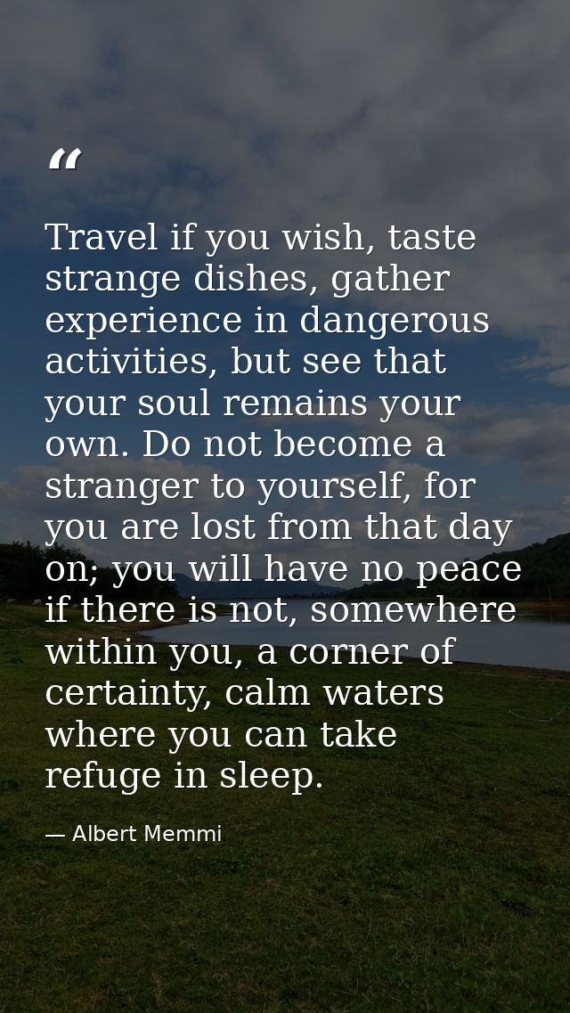 Travel if you wish, taste strange dishes, gather experience in dangerous activities, but see that your soul remains your — Albert Memmi