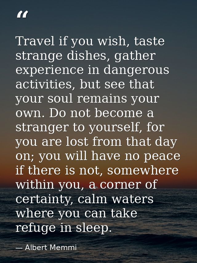 Travel if you wish, taste strange dishes, gather experience in dangerous activities, but see that your soul remains your — Albert Memmi