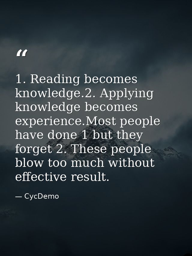 1. Reading becomes knowledge.2. Applying knowledge becomes experience.Most people have done 1 but they forget 2. These p — CycDemo