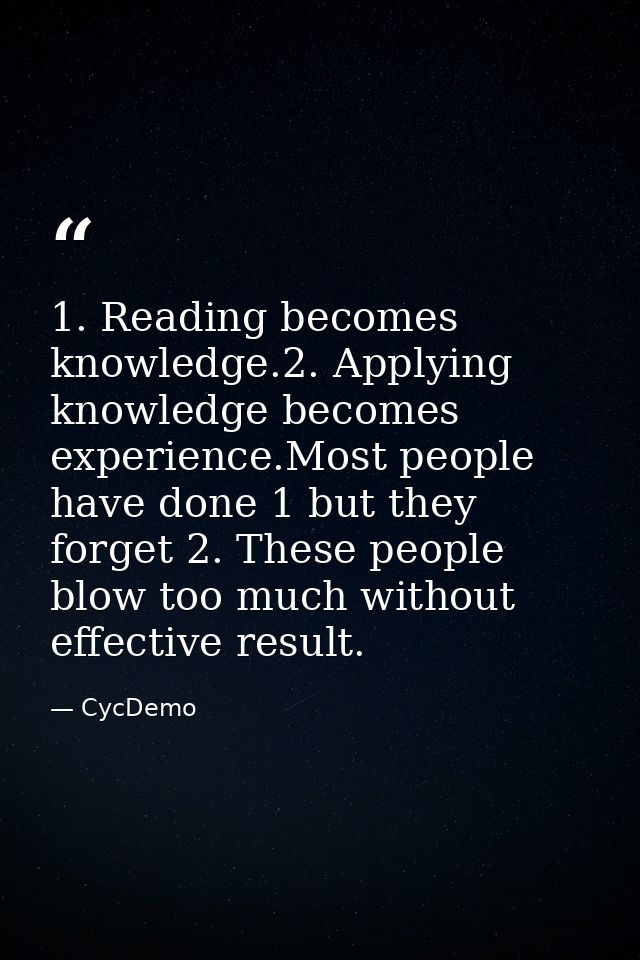1. Reading becomes knowledge.2. Applying knowledge becomes experience.Most people have done 1 but they forget 2. These p — CycDemo
