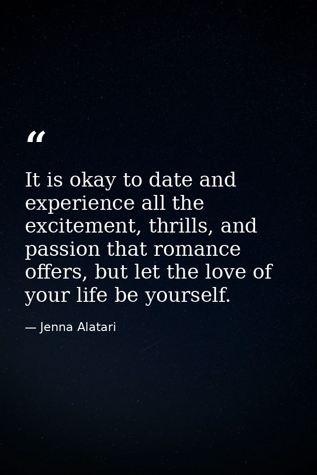 It is okay to date and experience all the excitement, thrills, and passion that romance offers, but let the love of your — Jenna Alatari