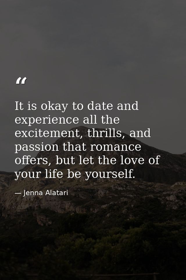 It is okay to date and experience all the excitement, thrills, and passion that romance offers, but let the love of your — Jenna Alatari
