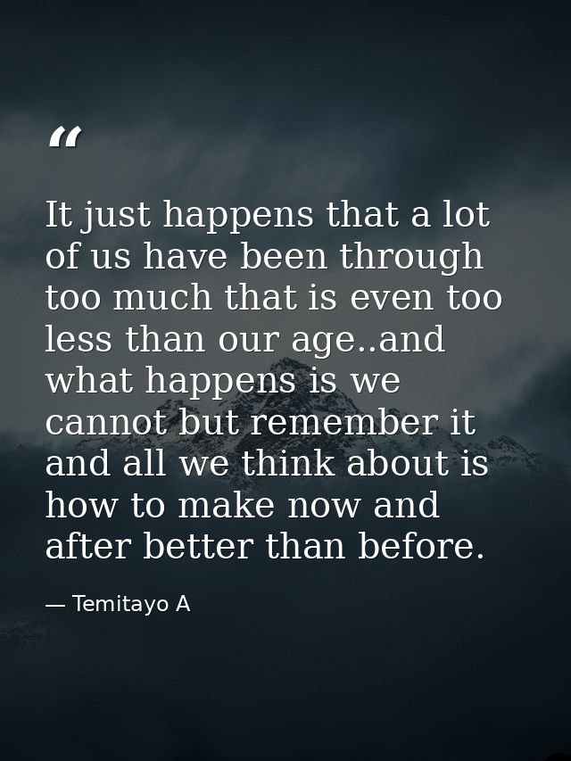 It just happens that a lot of us have been through too much that is even too less than our age..and what happens is we c — Temitayo A