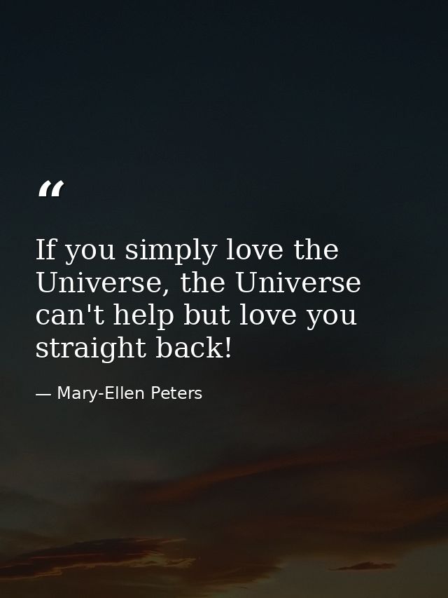 If you simply love the Universe, the Universe can't help but love you straight back! — Mary-Ellen Peters