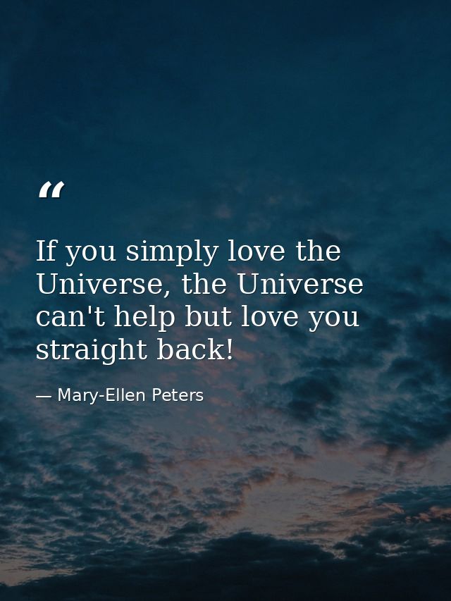 If you simply love the Universe, the Universe can't help but love you straight back! — Mary-Ellen Peters