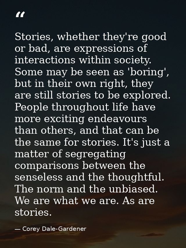 Stories, whether they're good or bad, are expressions of interactions within society. Some may be seen as 'boring', but  — Corey Dale-Gardener