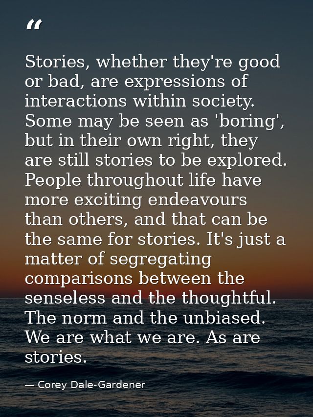 Stories, whether they're good or bad, are expressions of interactions within society. Some may be seen as 'boring', but  — Corey Dale-Gardener