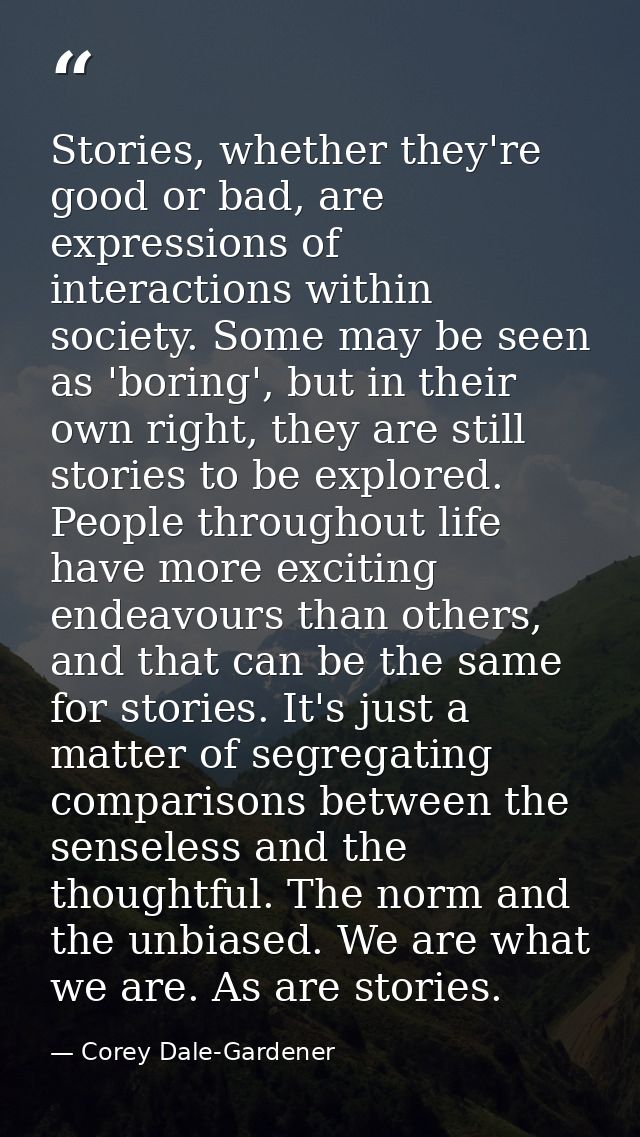 Stories, whether they're good or bad, are expressions of interactions within society. Some may be seen as 'boring', but  — Corey Dale-Gardener