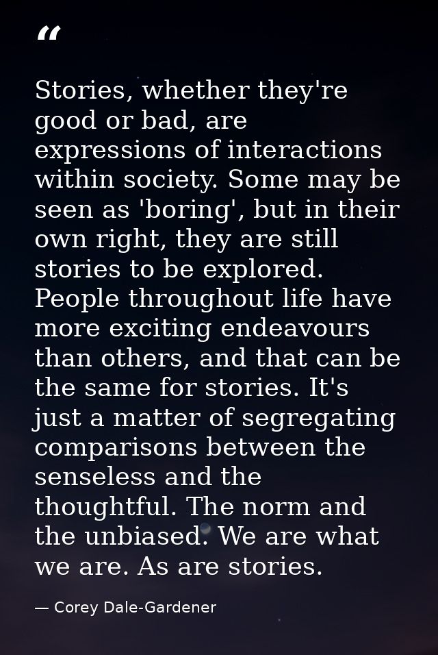 Stories, whether they're good or bad, are expressions of interactions within society. Some may be seen as 'boring', but  — Corey Dale-Gardener