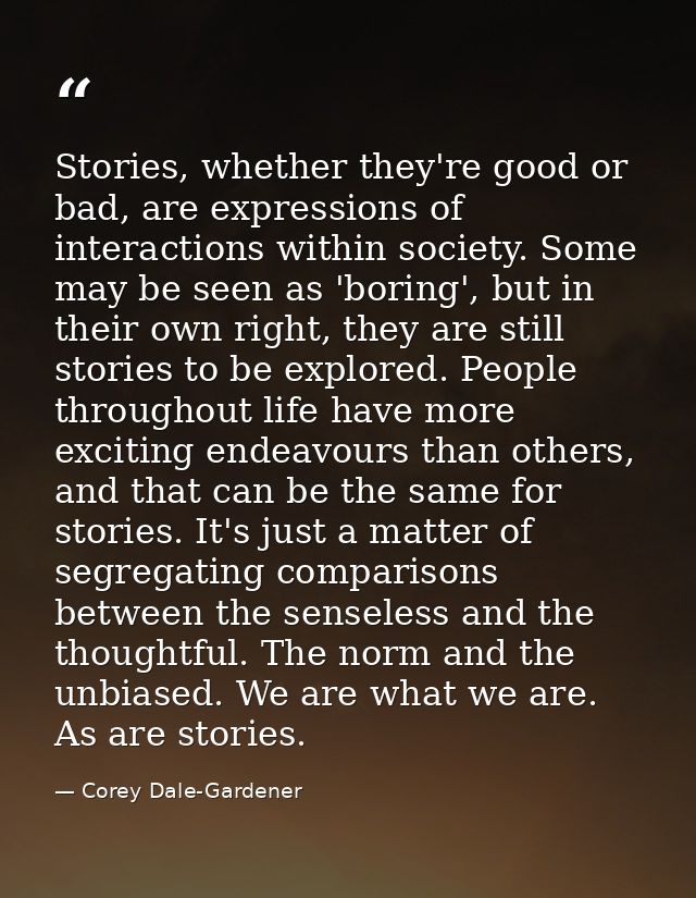 Stories, whether they're good or bad, are expressions of interactions within society. Some may be seen as 'boring', but  — Corey Dale-Gardener