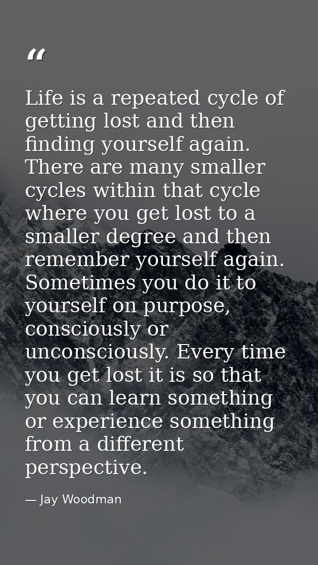 Life is a repeated cycle of getting lost and then finding yourself again. There are many smaller cycles within that cycl — Jay Woodman