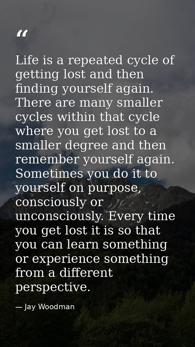 Life is a repeated cycle of getting lost and then finding yourself again. There are many smaller cycles within that cycl — Jay Woodman