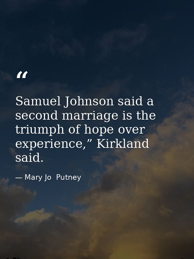 Samuel Johnson said a second marriage is the triumph of hope over experience,” Kirkland said. — Mary Jo  Putney